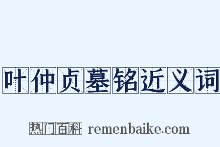 叶仲贞墓铭近义词是什么意思的图片